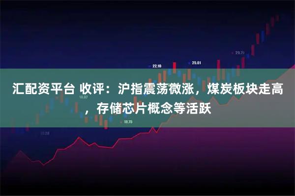 匯配資平臺 收評:滬指震蕩微漲,煤炭板塊走高,存儲芯片概念等活躍