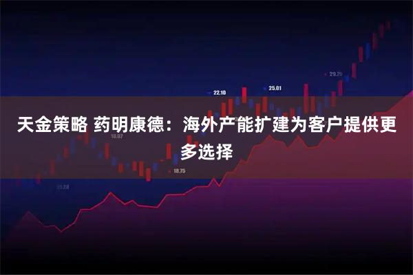 天金策略 藥明康德：海外產(chǎn)能擴建為客戶提供更多選擇