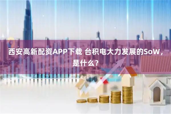 西安高新配資APP下載 臺(tái)積電大力發(fā)展的SoW，是什么？