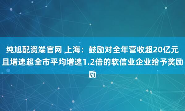純旭配資端官網(wǎng) 上海：鼓勵對全年營收超20億元且增速超全市平均增速1.2倍的軟信業(yè)企業(yè)給予獎勵