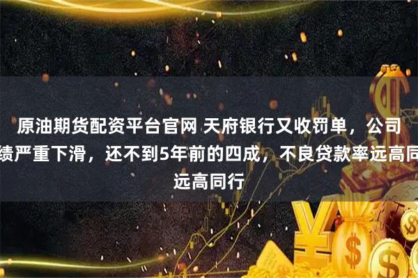 原油期貨配資平臺(tái)官網(wǎng) 天府銀行又收罰單，公司業(yè)績(jī)嚴(yán)重下滑，還不到5年前的四成，不良貸款率遠(yuǎn)高同行