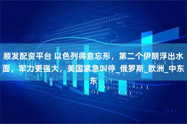 順發(fā)配資平臺 以色列得意忘形，第二個伊朗浮出水面，軍力更強大，美國緊急叫停_俄羅斯_歐洲_中東