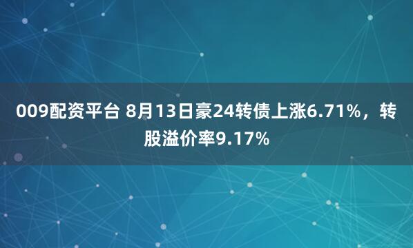 009配資平臺 8月13日豪24轉債上漲6.71%，轉股溢價率9.17%